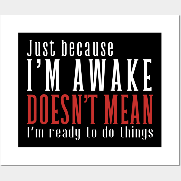 Just Because I'm Awake Doens't Mean I'm Ready To Do Things Funny Sarcastic Shirt Wall Art by K.C Designs